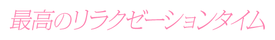 最高のリラクゼーションタイム