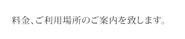 料金、ご利用場所のご案内を致します。